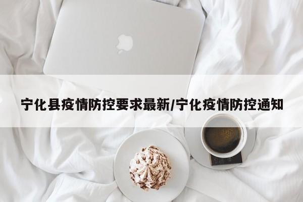 宁化县疫情防控要求最新/宁化疫情防控通知
