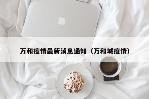 万和疫情最新消息通知（万和城疫情）