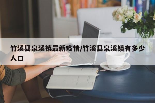 竹溪县泉溪镇最新疫情/竹溪县泉溪镇有多少人口