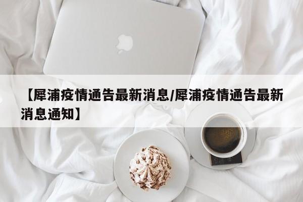 【犀浦疫情通告最新消息/犀浦疫情通告最新消息通知】