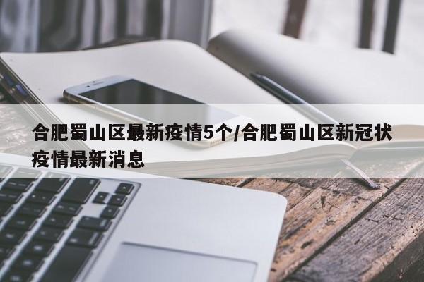 合肥蜀山区最新疫情5个/合肥蜀山区新冠状疫情最新消息