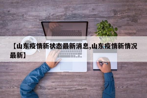 【山东疫情新状态最新消息,山东疫情新情况最新】