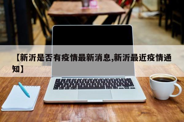 【新沂是否有疫情最新消息,新沂最近疫情通知】