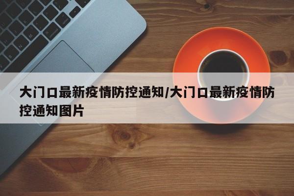 大门口最新疫情防控通知/大门口最新疫情防控通知图片