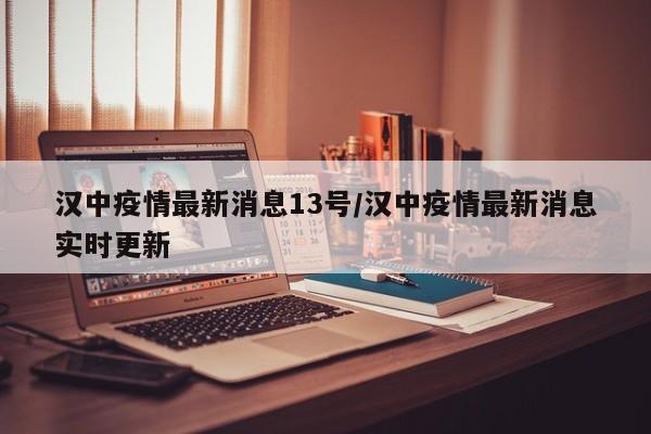 汉中疫情最新消息13号/汉中疫情最新消息实时更新