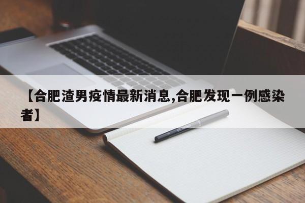 【合肥渣男疫情最新消息,合肥发现一例感染者】