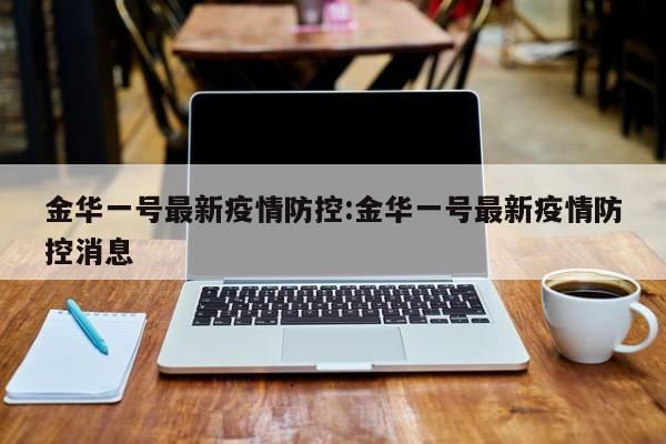 金华一号最新疫情防控:金华一号最新疫情防控消息