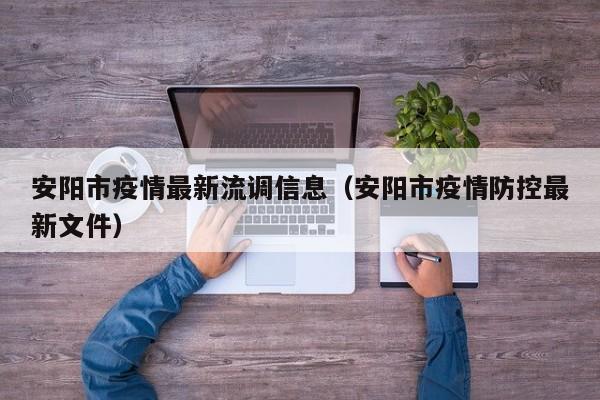 安阳市疫情最新流调信息（安阳市疫情防控最新文件）