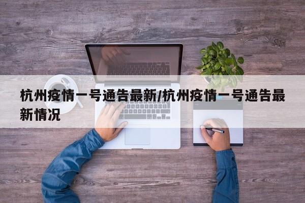 杭州疫情一号通告最新/杭州疫情一号通告最新情况