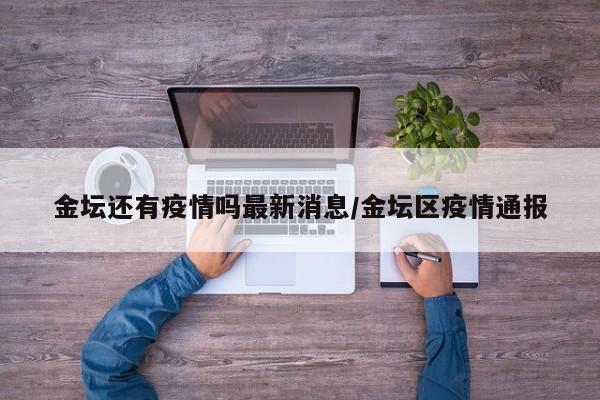 金坛还有疫情吗最新消息/金坛区疫情通报