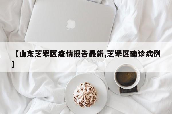 【山东芝罘区疫情报告最新,芝罘区确诊病例】
