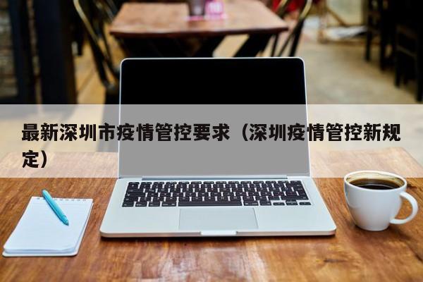 最新深圳市疫情管控要求（深圳疫情管控新规定）