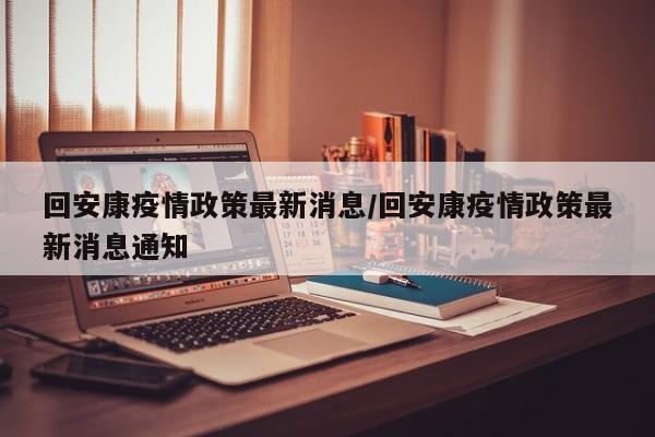回安康疫情政策最新消息/回安康疫情政策最新消息通知