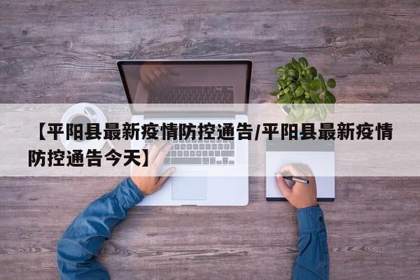 【平阳县最新疫情防控通告/平阳县最新疫情防控通告今天】