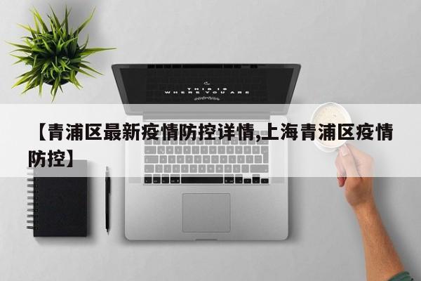 【青浦区最新疫情防控详情,上海青浦区疫情防控】