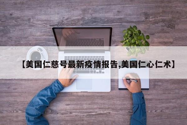 【美国仁慈号最新疫情报告,美国仁心仁术】