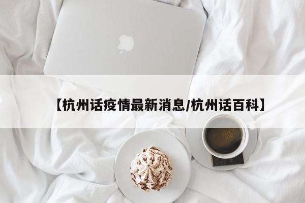 【杭州话疫情最新消息/杭州话百科】