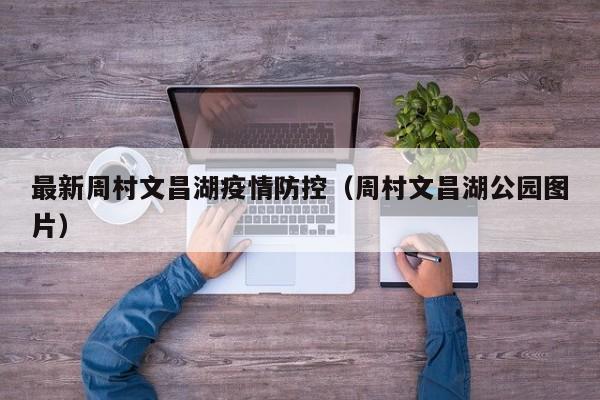 最新周村文昌湖疫情防控（周村文昌湖公园图片）