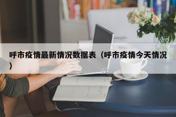 呼市疫情最新情况数据表（呼市疫情今天情况）