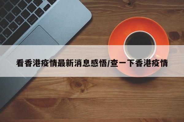看香港疫情最新消息感悟/查一下香港疫情