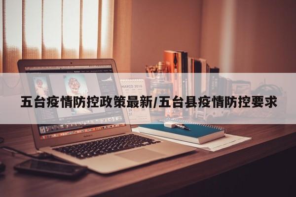 五台疫情防控政策最新/五台县疫情防控要求