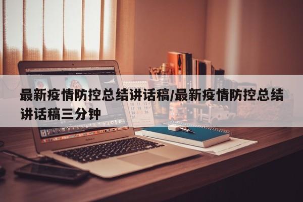 最新疫情防控总结讲话稿/最新疫情防控总结讲话稿三分钟