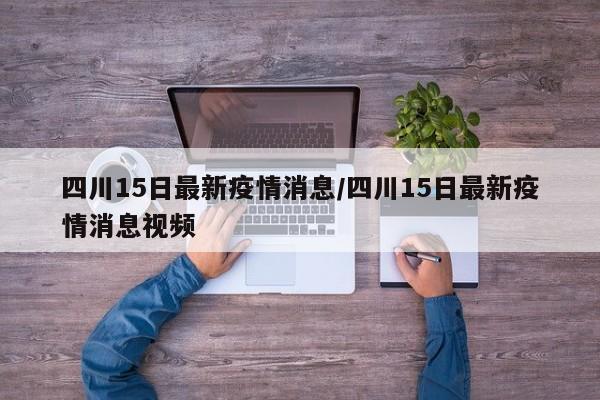四川15日最新疫情消息/四川15日最新疫情消息视频