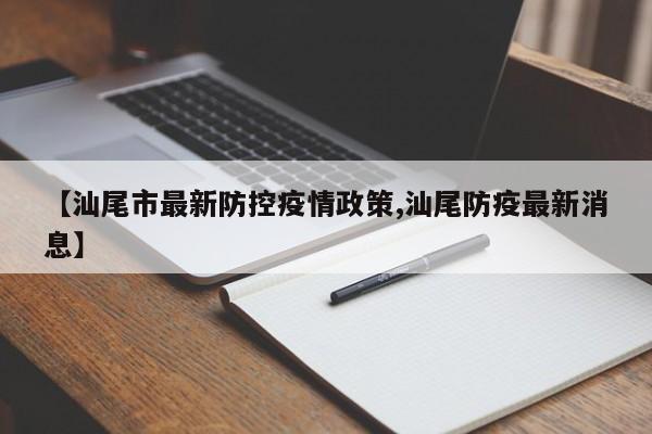 【汕尾市最新防控疫情政策,汕尾防疫最新消息】