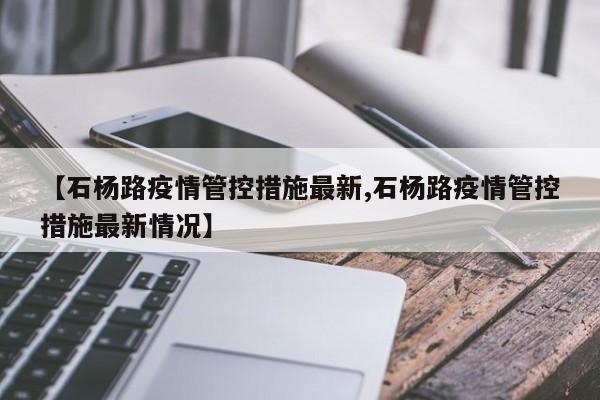 【石杨路疫情管控措施最新,石杨路疫情管控措施最新情况】