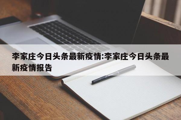 李家庄今日头条最新疫情:李家庄今日头条最新疫情报告