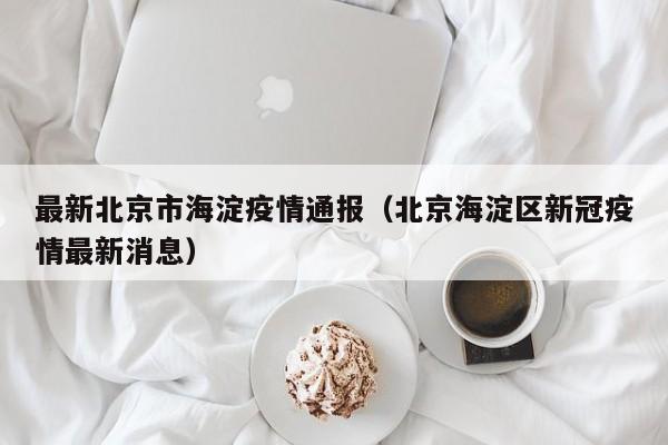 最新北京市海淀疫情通报（北京海淀区新冠疫情最新消息）