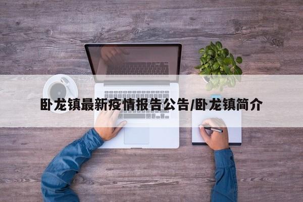 卧龙镇最新疫情报告公告/卧龙镇简介