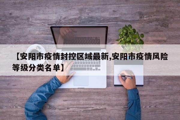 【安阳市疫情封控区域最新,安阳市疫情风险等级分类名单】