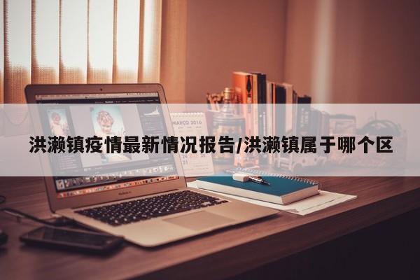 洪濑镇疫情最新情况报告/洪濑镇属于哪个区
