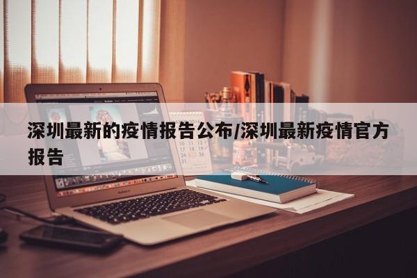 深圳最新的疫情报告公布/深圳最新疫情官方报告