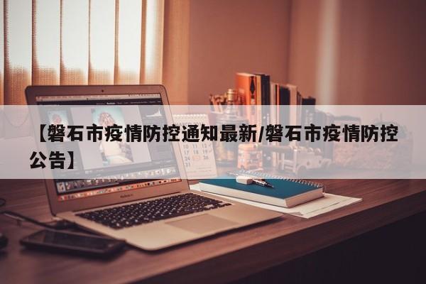 【磐石市疫情防控通知最新/磐石市疫情防控公告】