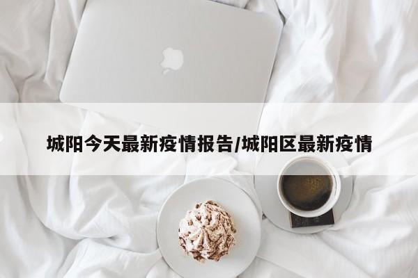 城阳今天最新疫情报告/城阳区最新疫情