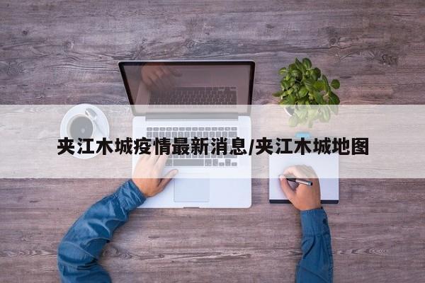 夹江木城疫情最新消息/夹江木城地图