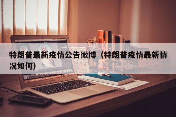 特朗普最新疫情公告微博（特朗普疫情最新情况如何）