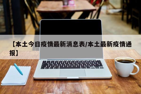 【本土今日疫情最新消息表/本土最新疫情通报】