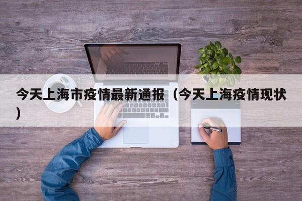 今天上海市疫情最新通报（今天上海疫情现状）