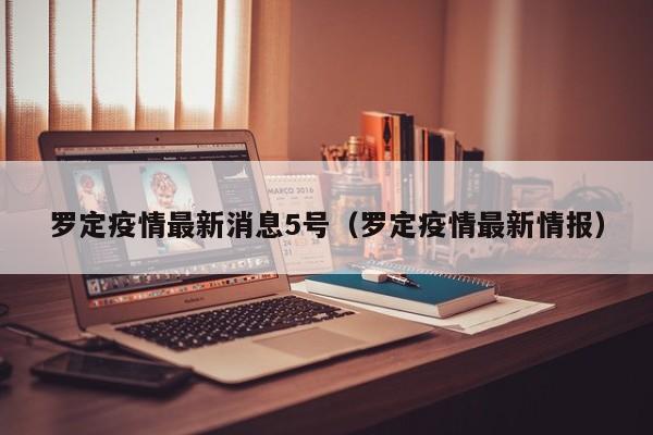 罗定疫情最新消息5号（罗定疫情最新情报）