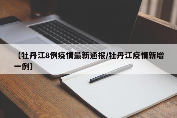 【牡丹江8例疫情最新通报/牡丹江疫情新增一例】