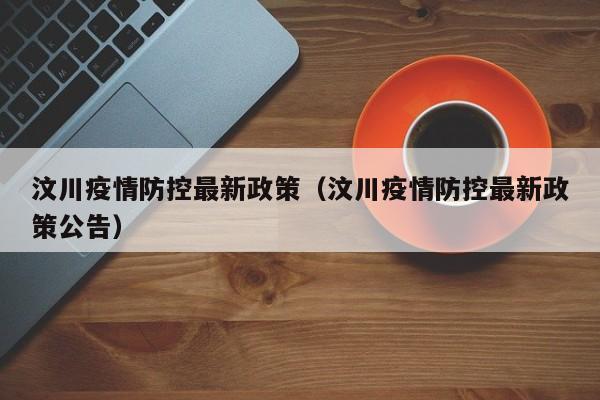 汶川疫情防控最新政策（汶川疫情防控最新政策公告）