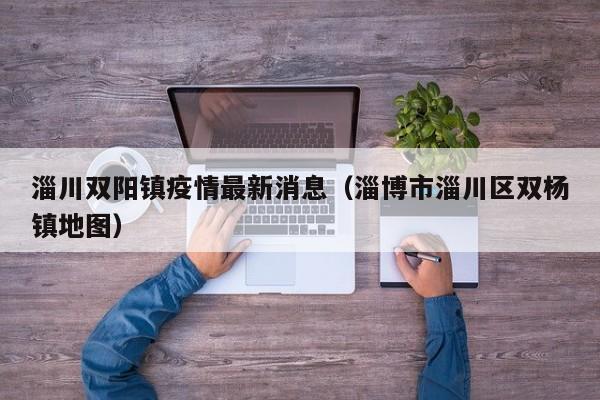 淄川双阳镇疫情最新消息（淄博市淄川区双杨镇地图）